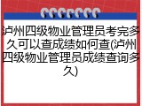 泸州四级物业管理员考完多久可以查成绩如何查(泸州四级物业管理员成绩查询多久)