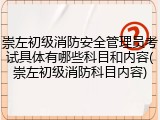 崇左初级消防安全管理员考试具体有哪些科目和内容(崇左初级消防科目内容)