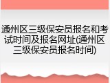 通州区三级保安员报名和考试时间及报名网址(通州区三级保安员报名时间)