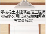 攀枝花土木建筑监理工程师考完多久可以查成绩如何查(考完查成绩)
