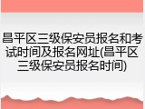 昌平区三级保安员报名和考试时间及报名网址(昌平区三级保安员报名时间)