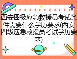 西安四级应急救援员考试条件需要什么学历要求(西安四级应急救援员考试学历要求)