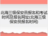 北海三级保安员报名和考试时间及报名网址(北海三级保安员报名时间)