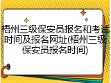 梧州三级保安员报名和考试时间及报名网址(梧州三级保安员报名时间)