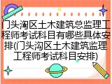 门头沟区土木建筑总监理工程师考试科目有哪些具体安排(门头沟区土木建筑监理工程师考试科目安排)