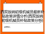 西双版纳初级机械员最新补贴政策详情分析(西双版纳初级机械员补贴政策分析)