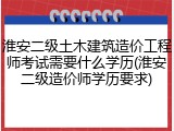 淮安二级土木建筑造价工程师考试需要什么学历(淮安二级造价师学历要求)