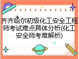 齐齐哈尔初级化工安全工程师考试难点具体分析(化工安全师考难解析)