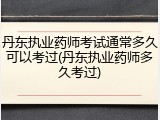 丹东执业药师考试通常多久可以考过(丹东执业药师多久考过)