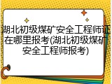 湖北初级煤矿安全工程师证在哪里报考(湖北初级煤矿安全工程师报考)