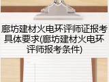 廊坊建材火电环评师证报考具体要求(廊坊建材火电环评师报考条件)