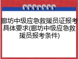 廊坊中级应急救援员证报考具体要求(廊坊中级应急救援员报考条件)