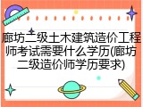 廊坊二级土木建筑造价工程师考试需要什么学历(廊坊二级造价师学历要求)