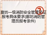 廊坊一级消防安全管理员证报考具体要求(廊坊消防管理员报考条件)