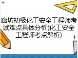 廊坊初级化工安全工程师考试难点具体分析(化工安全工程师考点解析)