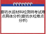 廊坊水运材料检测师考试难点具体分析(廊坊水检难点分析)