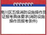 南川区五级消防设施操作员证报考具体要求(消防设施操作员报考条件)