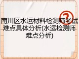 南川区水运材料检测师考试难点具体分析(水运检测师难点分析)