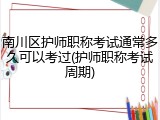 南川区护师职称考试通常多久可以考过(护师职称考试周期)