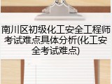 南川区初级化工安全工程师考试难点具体分析(化工安全考试难点)