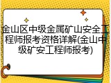 金山区中级金属矿山安全工程师报考资格详解(金山中级矿安工程师报考)