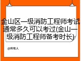 金山区一级消防工程师考试通常多久可以考过(金山一级消防工程师备考时长)