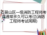 石景山区一级消防工程师考试通常多久可以考过(消防工程师考试周期)