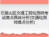石景山区交通工程检测师考试难点具体分析(交通检测师难点分析)
