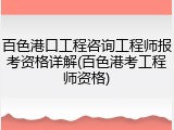 百色港口工程咨询工程师报考资格详解(百色港考工程师资格)