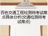 百色交通工程检测师考试难点具体分析(交通检测师考试难点)