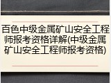 百色中级金属矿山安全工程师报考资格详解(中级金属矿山安全工程师报考资格)