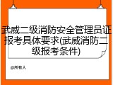 武威二级消防安全管理员证报考具体要求(武威消防二级报考条件)