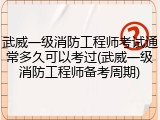 武威一级消防工程师考试通常多久可以考过(武威一级消防工程师备考周期)