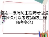 德宏一级消防工程师考试通常多久可以考过(消防工程师考多久)