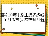 德宏护师职称工资多少钱一个月通常(德宏护师月薪)