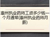惠州执业药师工资多少钱一个月通常(惠州执业药师月薪)