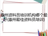 惠州资料员培训机构哪个最好(惠州最佳资料员培训)