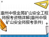 惠州中级金属矿山安全工程师报考资格详解(惠州中级矿山安全师报考条件)