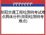 岳阳交通工程检测师考试难点具体分析(岳阳检测师考难点)