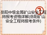 岳阳中级金属矿山安全工程师报考资格详解(岳阳矿山安全工程师报考条件)