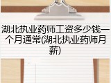 湖北执业药师工资多少钱一个月通常(湖北执业药师月薪)
