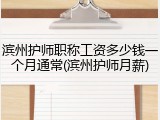 滨州护师职称工资多少钱一个月通常(滨州护师月薪)