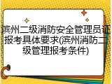 滨州二级消防安全管理员证报考具体要求(滨州消防二级管理报考条件)