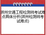 滨州交通工程检测师考试难点具体分析(滨州检测师考试难点)