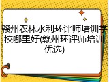 赣州农林水利环评师培训学校哪里好(赣州环评师培训优选)
