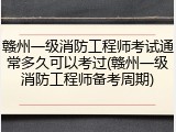 赣州一级消防工程师考试通常多久可以考过(赣州一级消防工程师备考周期)