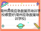 亳州高级应急救援员培训学校哪里好(亳州应急救援培训学校)