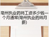亳州执业药师工资多少钱一个月通常(亳州执业药师月薪)
