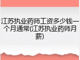 江苏执业药师工资多少钱一个月通常(江苏执业药师月薪)