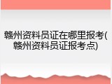 赣州资料员证在哪里报考(赣州资料员证报考点)